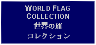 Text Box: WORLD FLAGCOLLECTION世界の旗コレクション