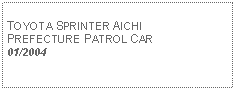 Text Box: TOYOTA SPRINTER AICHI PREFECTURE PATROL CAR01/2004