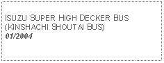 Text Box: ISUZU SUPER HIGH DECKER BUS(KINSHACHI SHOUTAI BUS)01/2004