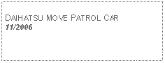 Text Box: DAIHATSU MOVE PATROL CAR11/2006