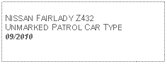 Text Box: NISSAN FAIRLADY Z432UNMARKED PATROL CAR TYPE09/2010