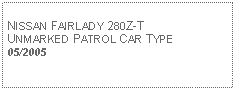 Text Box: NISSAN FAIRLADY 280Z-TUNMARKED PATROL CAR TYPE05/2005