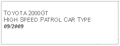 Text Box: TOYOTA 2000GTHIGH SPEED PATROL CAR TYPE09/2009