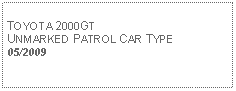 Text Box: TOYOTA 2000GTUNMARKED PATROL CAR TYPE05/2009