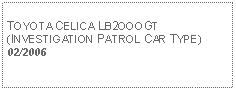 Text Box: TOYOTA CELICA LB2OOOGT(INVESTIGATION PATROL CAR TYPE)02/2006