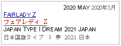 Text Box:                                    2020 MAY 2020年5月FAIRLADY Zフェアレディ Z JAPAN TYPE I DREAM 2021 JAPAN日本国旗タイプ Ⅰ 夢 2021 日本 