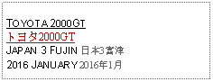 Text Box: TOYOTA 2000GTトヨタ2000GTJAPAN 3 FUJIN 日本3富津2016 JANUARY 2016年1月