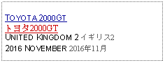 Text Box: TOYOTA 2000GT トヨタ2000GTUNITED KINGDOM 2 イギリス22016 NOVEMBER 2016年11月