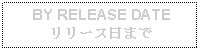 Text Box:  BY RELEASE DATEリリース日まで