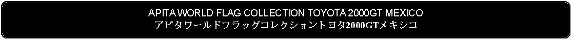 Flowchart: Alternate Process: APITA WORLD FLAG COLLECTION TOYOTA 2000GT MEXICOアピタワールドフラッグコレクショントヨタ2000GTメキシコ