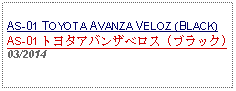 Text Box: AS-01 TOYOTA AVANZA VELOZ (BLACK) AS-01 トヨタアバンザベロス (ブラック) 03/2014