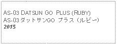 Text Box: AS-03 DATSUN GO PLUS (RUBY)AS-03 ダットサンGO  プラス (ルビー)2015