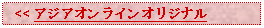 Text Box:   << アジアオンラインオリジナル