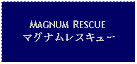 Text Box: MAGNUM RESCUEマグナムレスキュー