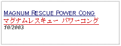 Text Box: MAGNUM RESCUE POWER CONG マグナムレスキュー パワーコング10/2003