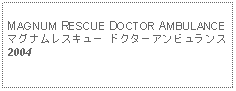 Text Box: MAGNUM RESCUE DOCTOR AMBULANCE マグナムレスキュー ドクターアンビュランス2004