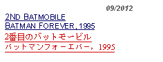 Text Box:                                             09/20122ND BATMOBILEBATMAN FOREVER, 19952番目のバットモービルバットマンフォーエバー, 1995