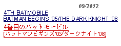 Text Box:                                             09/20124TH BATMOBILEBATMAN BEGINS 05/THE DARK KNIGHT 08 4番目のバットモービル[バットマンビギンズ05/ダークナイト08]