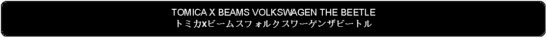 Flowchart: Alternate Process: TOMICA X BEAMS VOLKSWAGEN THE BEETLEトミカxビームスフォルクスワーゲンザビートル