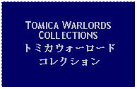 Text Box: TOMICA WARLORDSCOLLECTIONSトミカウォーロードコレクション