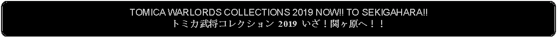 Flowchart: Alternate Process: TOMICA WARLORDS COLLECTIONS 2019 NOW!! TO SEKIGAHARA!!トミカ武将コレクション 2019 いざ！関ヶ原へ！！