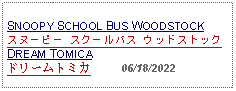 Text Box: SNOOPY SCHOOL BUS WOODSTOCKスヌーピー スクールバス ウッドストックDREAM TOMICAドリームトミカ     06/18/2022