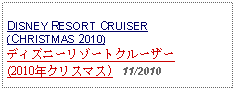 Text Box: DISNEY RESORT CRUISER(CHRISTMAS 2010)ディズニーリゾートクルーザー(2010年クリスマス)   11/2010