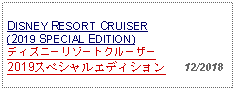 Text Box: DISNEY RESORT CRUISER(2019 SPECIAL EDITION)ディズニーリゾートクルーザー2019スペシャルエディション   12/2018