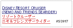 Text Box: DISNEY RESORT CRUISER(NEMO AND FRIENDS SEARIDER)リゾートクルーザーニモ＆フレンズサーライダー   05/2017