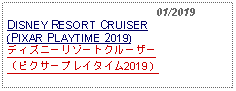 Text Box:                                              01/2019DISNEY RESORT CRUISER(PIXAR PLAYTIME 2019)ディズニーリゾートクルーザー（ピクサープレイタイム2019）