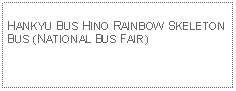 Text Box: HANKYU BUS HINO RAINBOW SKELETON BUS (NATIONAL BUS FAIR)