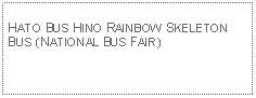 Text Box: HATO BUS HINO RAINBOW SKELETON BUS (NATIONAL BUS FAIR)