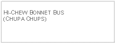 Text Box: HI-CHEW BONNET BUS(CHUPA CHUPS)