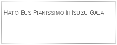 Text Box: HATO BUS PIANISSIMO III ISUZU GALA