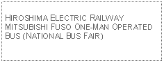 Text Box: HIROSHIMA ELECTRIC RAILWAY MITSUBISHI FUSO ONE-MAN OPERATED BUS (NATIONAL BUS FAIR)