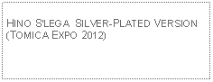 Text Box: HINO SLEGA  SILVER-PLATED VERSION(TOMICA EXPO 2012)