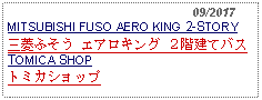 Text Box:                                                   09/2017MITSUBISHI FUSO AERO KING 2-STORY三菱ふそう エアロキング ２階建てバスTOMICA SHOP トミカショップ