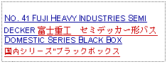 Text Box:            NO. 41 FUJI HEAVY INDUSTRIES SEMI DECKER 富士重工　セミデッカー形バスDOMESTIC SERIES BLACK BOX国内シリーズ"ブラックボックス