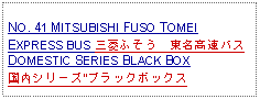 Text Box:            NO. 41 MITSUBISHI FUSO TOMEI EXPRESS BUS 三菱ふそう　東名高速バスDOMESTIC SERIES BLACK BOX国内シリーズ"ブラックボックス