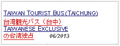 Text Box: TAIWAN TOURIST BUS (TAICHUNG)台湾観光バス（台中)TAIWANESE EXCLUSIVEの台湾独占     06/2013