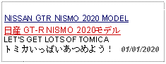 Text Box: NISSAN GTR NISMO 2020 MODEL日産 GT-R NISMO 2020モデル LETS GET LOTS OF TOMICAトミカいっぱいあつめよう！   01/01/2020