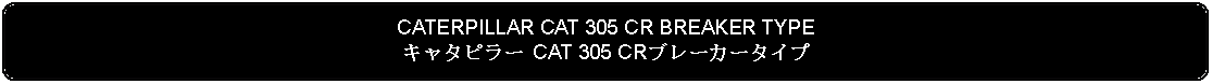 Flowchart: Alternate Process: CATERPILLAR CAT 305 CR BREAKER TYPEキャタピラー CAT 305 CRブレーカータイプ