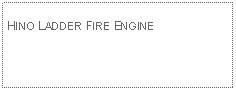 Text Box: HINO LADDER FIRE ENGINE