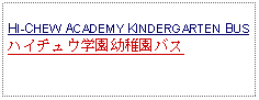 Text Box: HI-CHEW ACADEMY KINDERGARTEN BUSハイチュウ学園幼稚園バス 