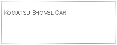 Text Box: KOMATSU SHOVEL CAR