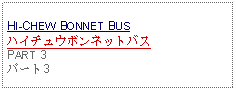 Text Box: HI-CHEW BONNET BUSハイチュウボンネットバス PART 3 パート3