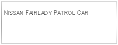 Text Box: NISSAN FAIRLADY PATROL CAR