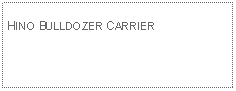 Text Box: HINO BULLDOZER CARRIER