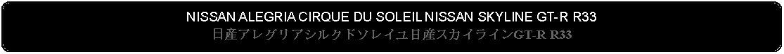 Flowchart: Alternate Process: NISSAN ALEGRIA CIRQUE DU SOLEIL NISSAN SKYLINE GT-R R33日産アレグリアシルクドソレイユ日産スカイラインGT-R R33