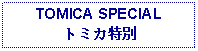 Text Box: TOMICA SPECIALトミカ特別